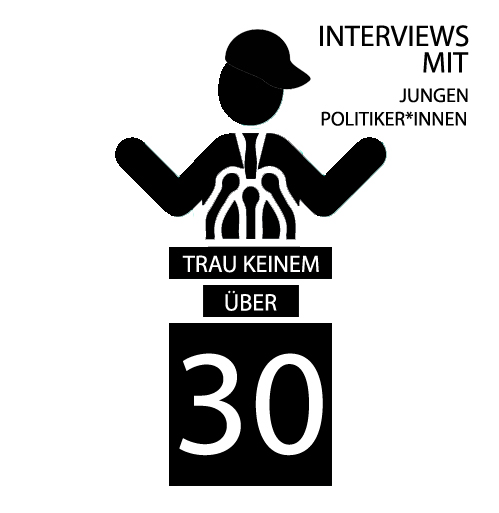 TRAU KEINEM ÜBER 30 | INTERVIEWS MIT JUNGEN POLITIKER*INNEN
